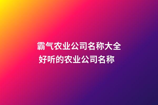 霸气农业公司名称大全 好听的农业公司名称